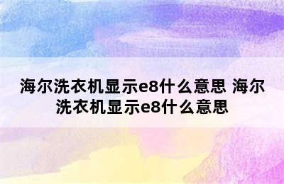 海尔洗衣机显示e8什么意思 海尔洗衣机显示e8什么意思